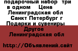 подарочный набор (три в одном) › Цена ­ 350 - Ленинградская обл., Санкт-Петербург г. Подарки и сувениры » Другое   . Ленинградская обл.